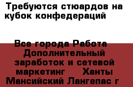 Требуются стюардов на кубок конфедерацийFIFA. - Все города Работа » Дополнительный заработок и сетевой маркетинг   . Ханты-Мансийский,Лангепас г.